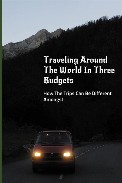 Traveling Around The World In Three Budgets: How The Trips Can Be Different Amongst: Travel Stories (Paperback)