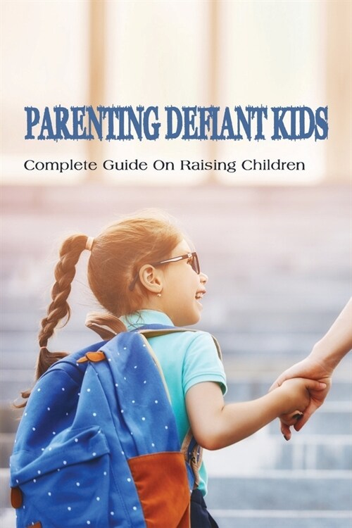 Parenting Defiant Kids: Complete Guide On Raising Children: How To Parent A Defiant Child (Paperback)