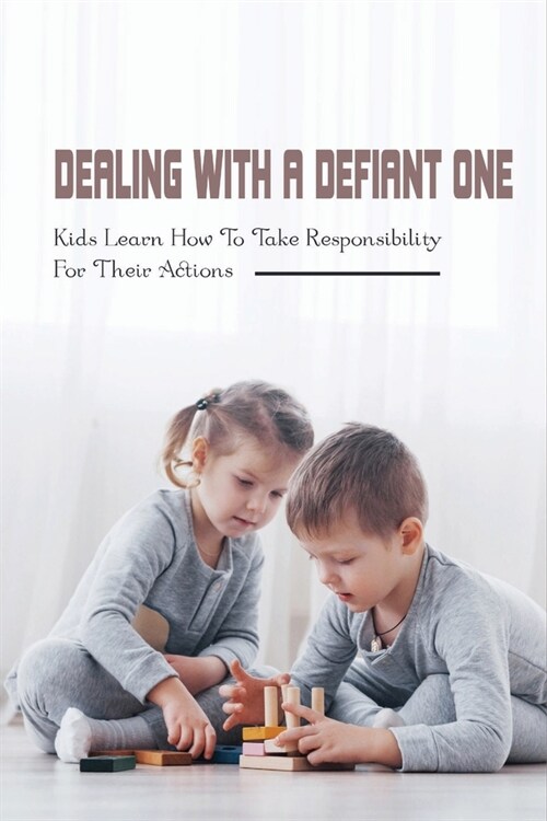Dealing With A Defiant One: Kids Learn How To Take Responsibility For Their Actions: How To Raise A Good Child (Paperback)