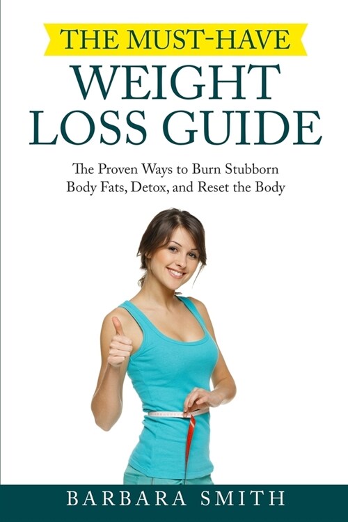 The Must-Have Weight Loss Guide: The Proven Ways to Burn Stubborn Body Fats, Detox, and Reset the Body (Paperback)