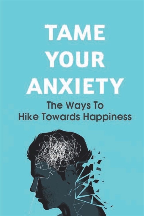 Taming Anxiety: The Ways To Hike Towards Happiness: Learn Strategies To Reduce Stress And Anxiety (Paperback)