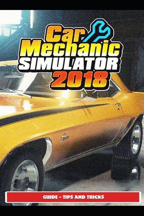 Car Mechanic Simulator 2018 Guide - Tips and Tricks (Paperback)
