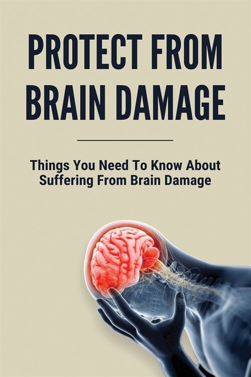 Protect From Brain Damage: Things You Need To Know About Suffering From Brain Damage: Severe Chronic Traumatic Encephalopathy (Paperback)