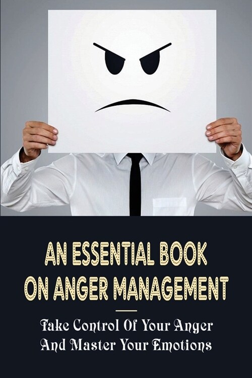 An Essential Book On Anger Management: Take Control Of Your Anger And Master Your Emotions: How To Control Anger In A Relationship (Paperback)