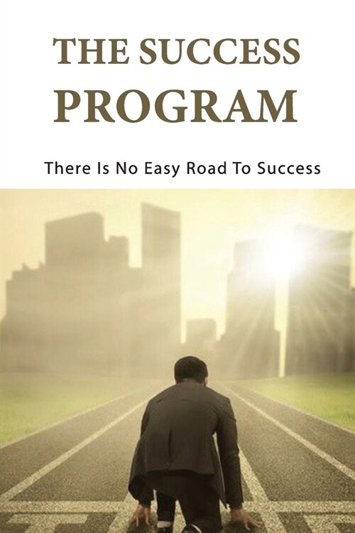 The Success Program: There Is No Easy Road To Success: Overcome Limitations (Paperback)