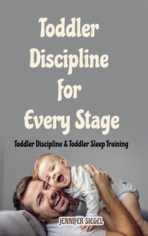 Toddler Discipline for Every Stage: Toddler Discipline & Toddler Sleep Training (Hardcover)