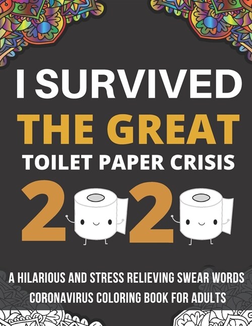 I Survived The Great Toilet Paper Crisis Of 2020: A Hilarious And Stress Relieving Swear Word Coloring Book For Adults (Paperback)
