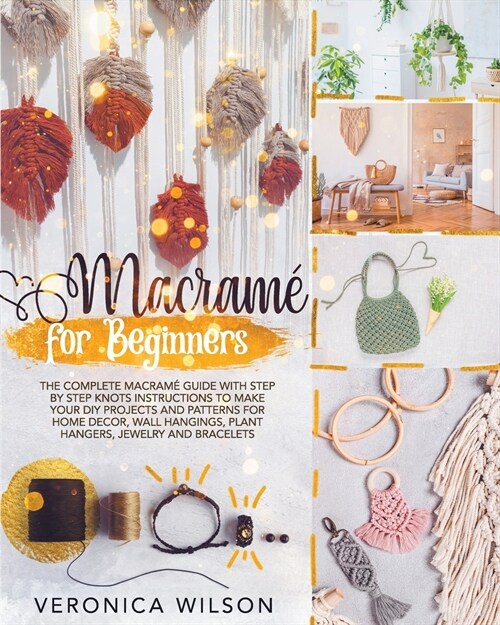 Macram?for Beginners: The Complete Macram?Guide with Step-by-Step Knots Instructions to Make Your DIY Projects and Patterns for Home Decor, (Paperback)