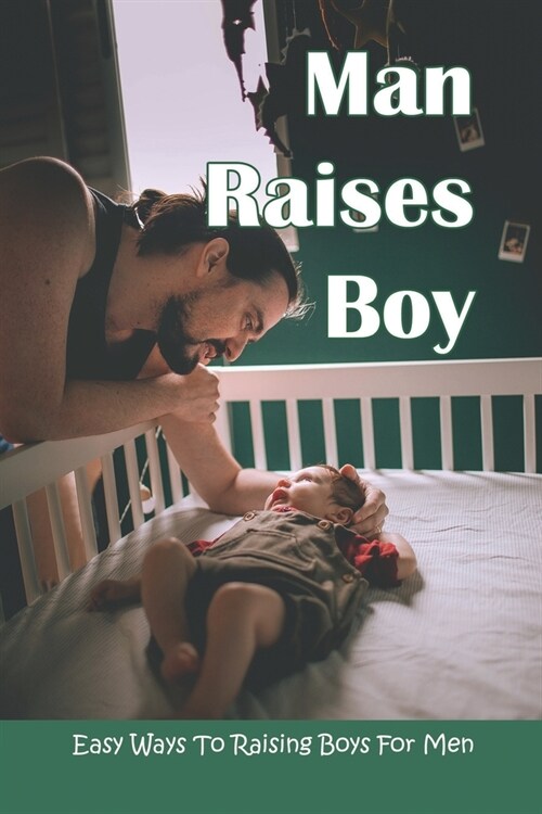 Man Raises Boy: Easy Ways To Raising Boys For Men: Parenting Boys (Paperback)