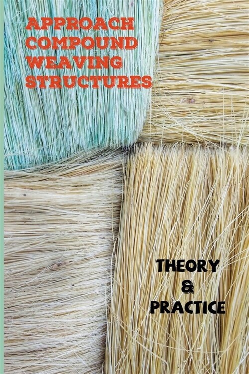 Approach Compound Weaving Structures: Theory & Practice: Basic Elements Of Woven Fabric (Paperback)