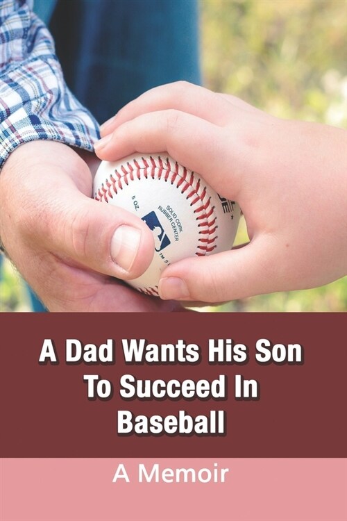 A Dad Wants His Son To Succeed In Baseball: A Memoir: True Short Story About Family (Paperback)