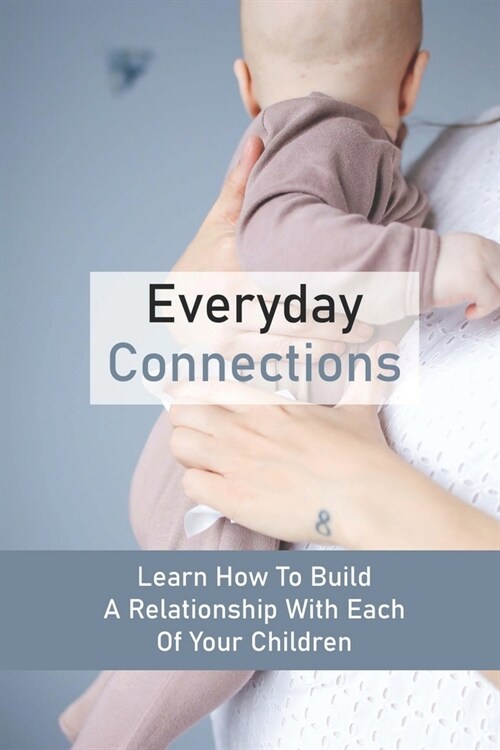 Everyday Connections: Learn How To Build A Relationship With Each Of Your Children: How Can A Parent Child Relationship Be Improved (Paperback)