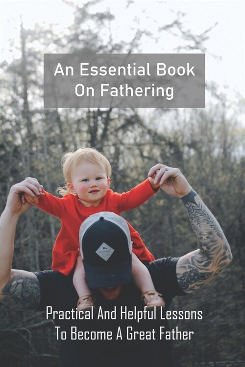 An Essential Book On Fathering: Practical And Helpful Lessons To Become A Great Father: Novels About Fatherhood (Paperback)