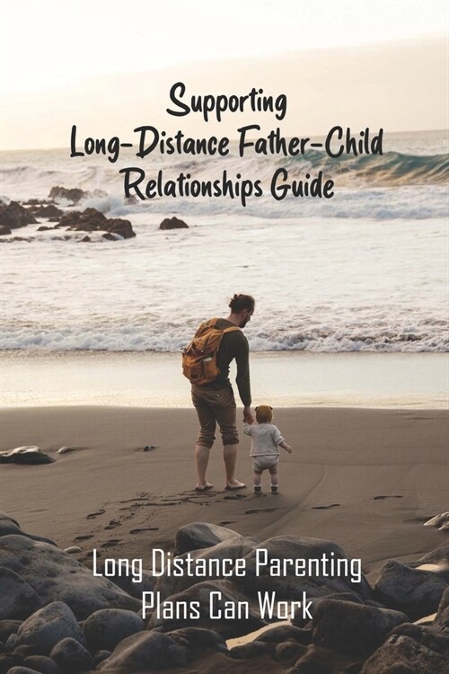 Supporting Long-Distance Father-Child Relationships Guide: Long Distance Parenting Plans Can Work: Father Living Away From Child (Paperback)