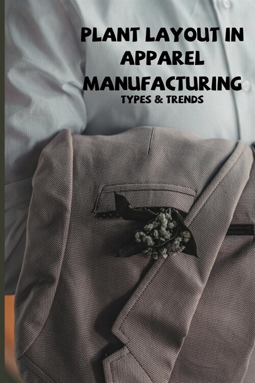 Plant Layout In Apparel Manufacturing: Types & Trends: Basics Of Apparel Plant And Sewing Machines Layout (Paperback)