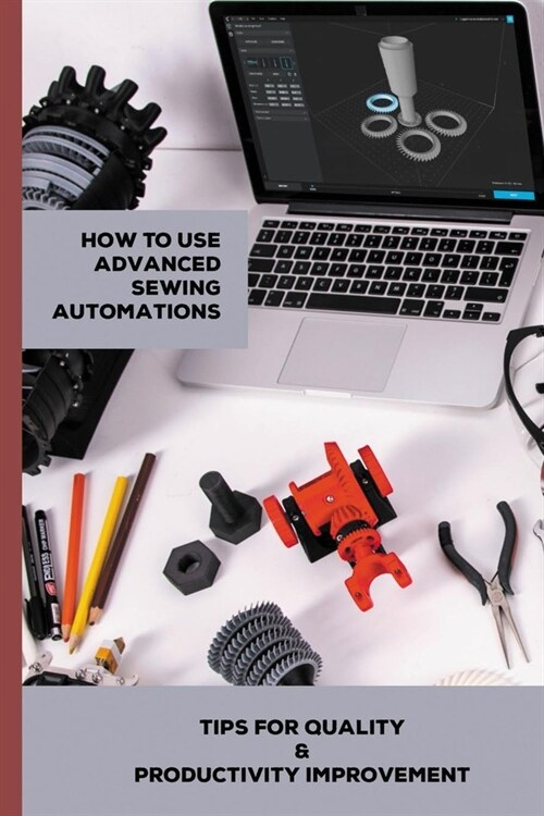 How To Use Advanced Sewing Automations: Tips For Quality & Productivity Improvement: Advanced Sewing Machine (Paperback)