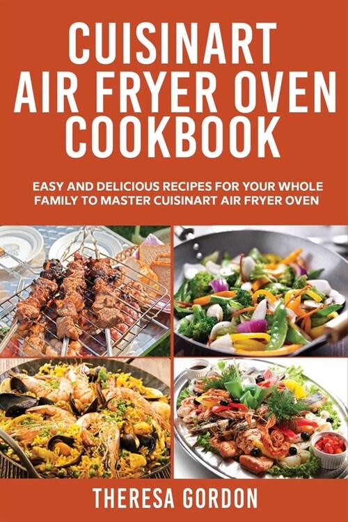 Cuisinart Air Fryer Oven Cookbook: Easy and Delicious Recipes for Your Whole Family to Master Cuisinart Air Fryer Oven (Paperback)