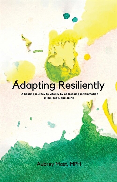 Adapting Resiliently: A Healing Journey to Vitality by Addressing Inflammation Mind, Body and Spirit (Paperback)