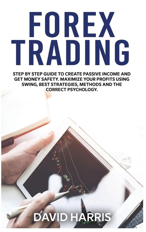 Forex Trading: Step by Step Guide To Create Passive Income And Get Money Safety. Maximize Your Profits Using Swing, Best Strategies, (Hardcover)