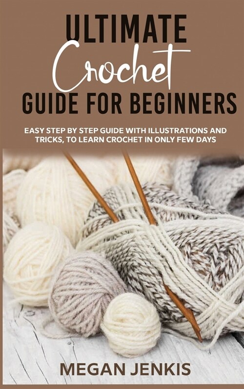 Ultimate Crochet Guide for Beginners: Easy Step By Step Guide With Illustrations And Tricks, To Learn Crochet In Only Few Days (Hardcover)