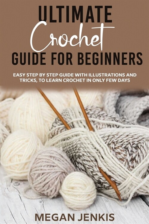 Ultimate Crochet Guide for Beginners: Easy Step By Step Guide With Illustrations And Tricks, To Learn Crochet In Only Few Days (Paperback)