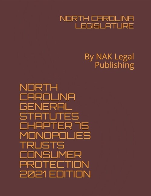 North Carolina General Statutes Chapter 75 Monopolies Trusts Consumer Protection 2021 Edition: By NAK Legal Publishing (Paperback)