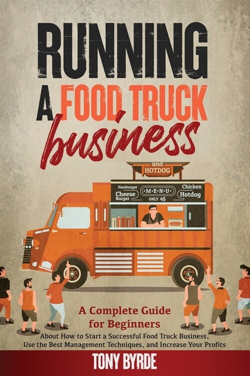 Running a Food Truck Business: A Complete Guide for Beginners About How to Start a Successful Food Truck Business, Use the Best Management Techniques (Paperback)