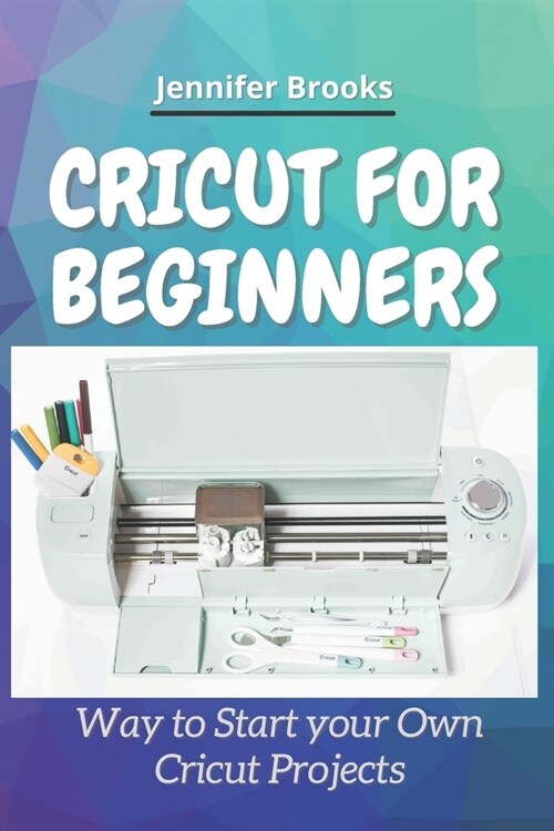 Cricut for Beginners: Way to Start your Own Cricut Projects (Paperback)