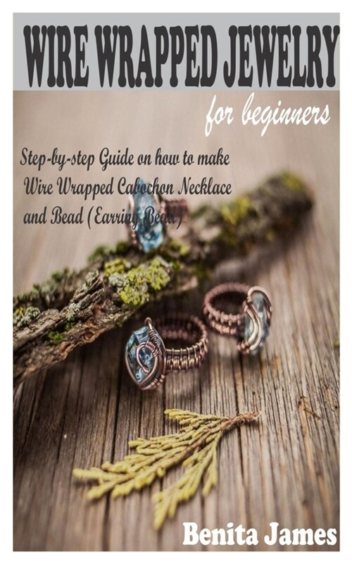 Wire Wrapped Jewelry for Beginners: Step-by-step Guide on how to make Wire Wrapped Cabochon Necklace and Bead (Earring Bead) (Paperback)
