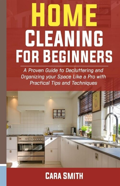 Home Cleaning for Beginners: A Proven Guide to Decluttering and Organizing your Space Like a Pro with Practical Tips and Techniques. (Paperback)