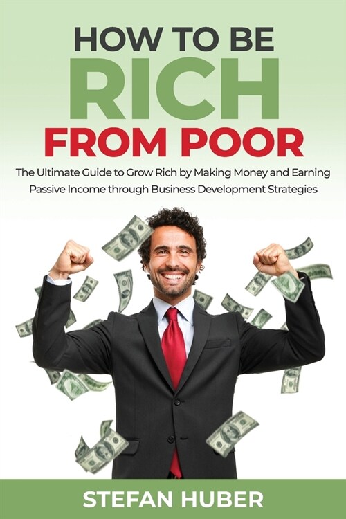 How to be Rich from Poor: The Ultimate Guide to Grow Rich by Making Money and Earning Passive Income through Business Development Strategies (Paperback)