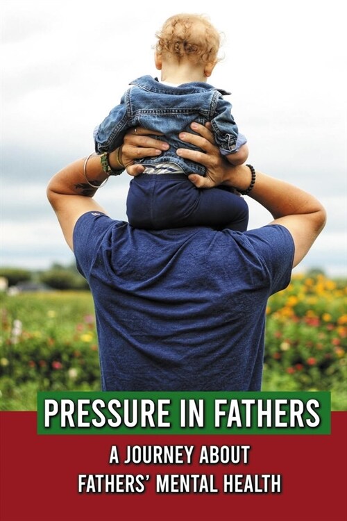 Pressure In Fathers: A Journey About Fathers Mental Health: Parent Mental Health Tips (Paperback)