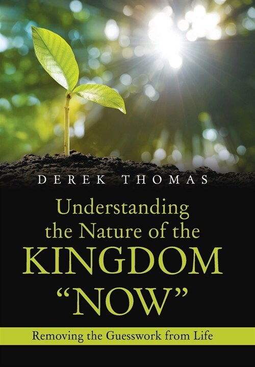 Understanding the Nature of the Kingdom Now: Removing the Guesswork from Life (Hardcover)