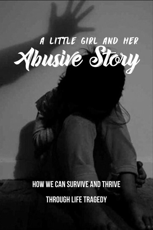 A Little Girl And Her Abusive Story: How We Can Survive And Thrive Through Life Tragedy: Inner Child (Paperback)
