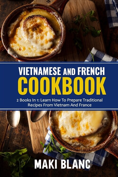 Vietnamese And French Cookbook: 2 Books In 1: Learn How To Prepare Traditional Recipes From Vietnam And France (Paperback)