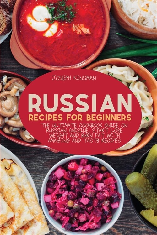 Russian Recipes for Beginners: The Ultimate cookbook guide on Russian cuisine, start lose weight and burn fat with amazing and tasty recipes (Paperback)