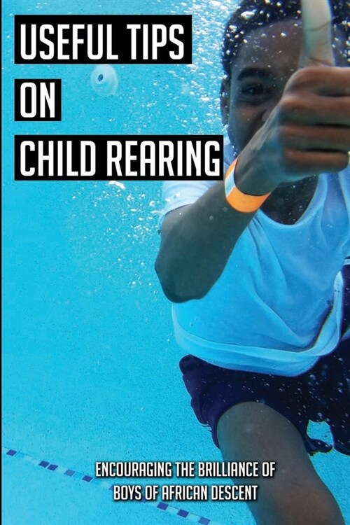 Useful Tips On Child Rearing: Encouraging The Brilliance of Boys of African Descent: Raising Children (Paperback)