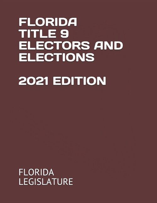 Florida Title 9 Electors and Elections 2021 Edition (Paperback)