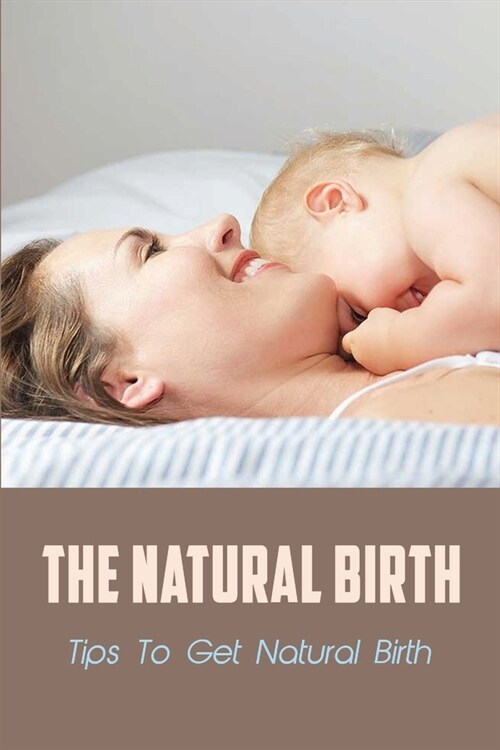 The Natural Birth: Tips To Get Natural Birth: Birthing Moms (Paperback)