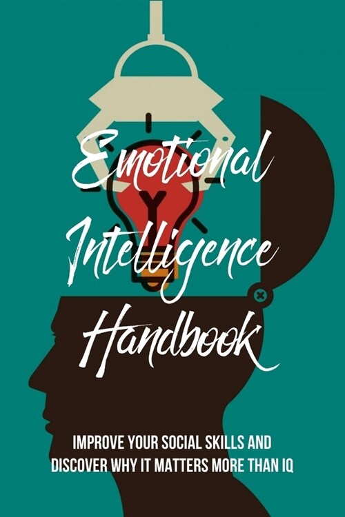Emotional Intelligence Handbook: Improve Your Social Skills And Discover Why It Matters More Than IQ: Emotional Intelligence Mastery (Paperback)