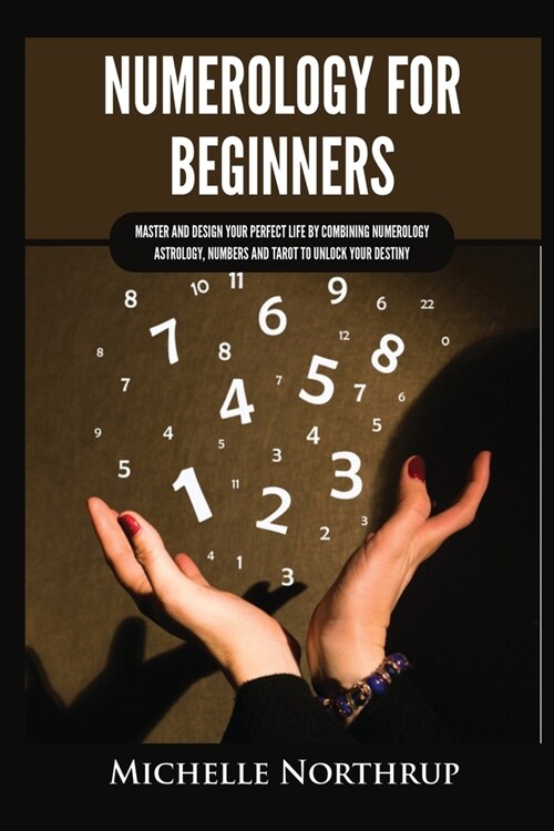 Numerology for Beginners: Master and Design Your Perfect Life by Combining Numerology, Astrology, Numbers and Tarot to Unlock Your Destiny (Paperback)