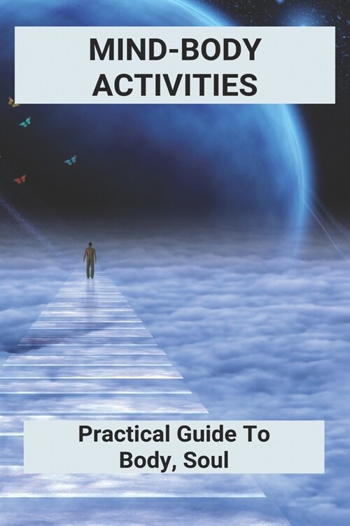 Mind-Body Activities: Practical Guide To Body, Soul: How To Be Healthy In Mind & Bodyand Spirit (Paperback)