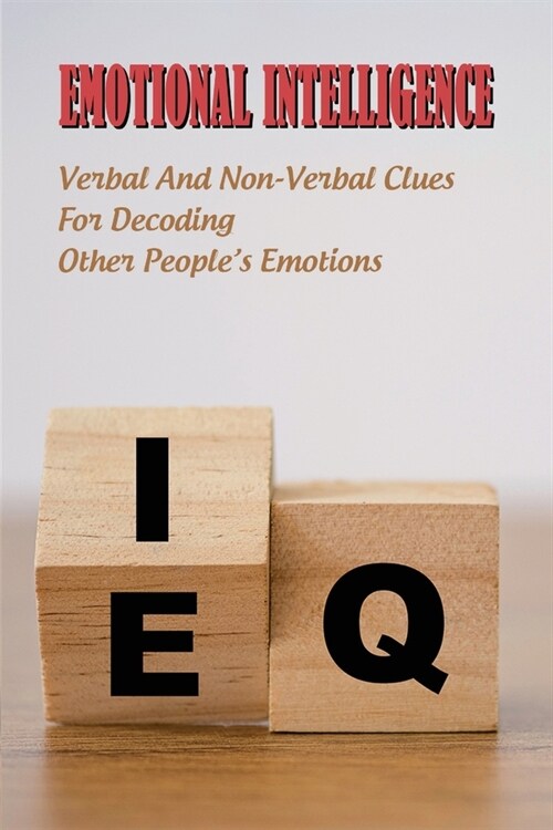 Emotional Intelligence: Verbal And Non-Verbal Clues For Decoding Other Peoples Emotions: Cognitive Behavior Therapy (Paperback)