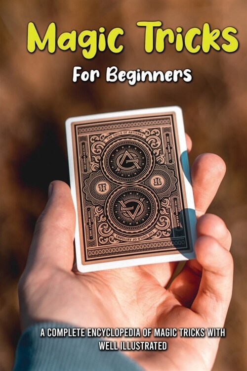 Magic Tricks For Beginners: A Complete Encyclopedia Of Magic Tricks With Well Illustrated: Magic Tricks Cards (Paperback)