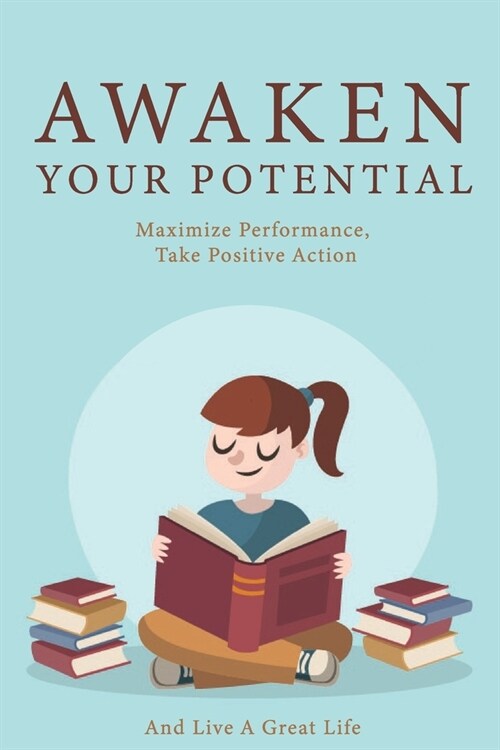 Awaken Your Potential: Maximize Performance, Take Positive Action And Live A Great Life: Achieving Goal (Paperback)
