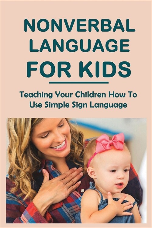 Nonverbal Language For Kids: Teaching Your Children How To Use Simple Sign Language: Sign Language For Beginners (Paperback)