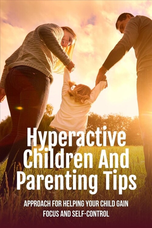 Hyperactive Children And Parenting Tips: Approach For Helping Your Child Gain Focus And Self-Control: How Can I Help My Hyperactive Child (Paperback)