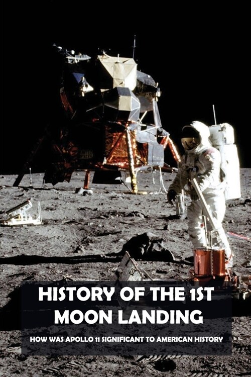 History Of The 1st Moon Landing: How Was Apollo 11 Significant To American History: When Did The Apollo 11 Land On The Moon? (Paperback)