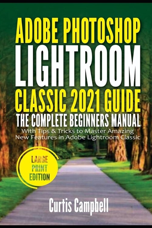 Adobe Photoshop Lightroom Classic 2021 Guide: The Complete Beginners Manual with Tips & Tricks to Master Amazing New Features in Adobe Lightroom Class (Paperback)