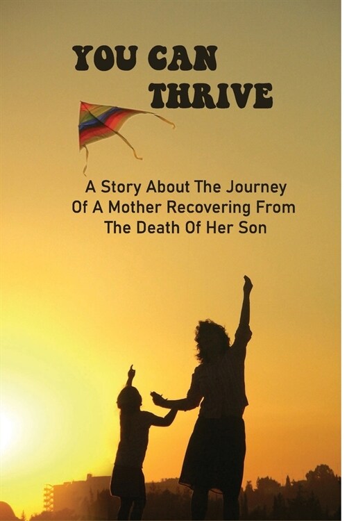 You Can Thrive: A Story About The Journey Of A Mother Recovering From The Death Of Her Son: Books On Grief 2020 (Paperback)